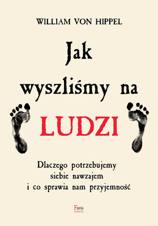 Jak wyszliśmy na ludzi. Dlaczego potrzebujemy siebie nawzajem i co sprawia nam przyjemność William von Hippel - okladka książki