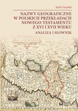 Nazwy geograficzne w polskich przekładach Nowego Testamentu z XVI i XVII wieku. Analiza i słownik Rafał Zarębski - okladka książki