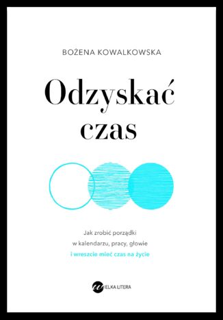 Odzyskać czas. Jak zrobić porządki w kalendarzu, pracy, głowie i wreszcie mieć czas na życie Bożena Kowalkowska - okladka książki