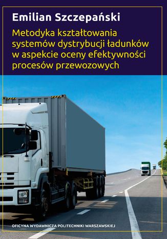 Metodyka kształtowania systemów dystrybucji ładunków w aspekcie oceny efektywności procesów przewozowych Emilian Szczepański - okladka książki