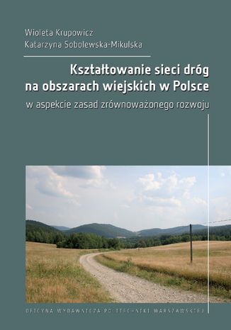 Kształtowanie sieci dróg na obszarach wiejskich w Polsce w aspekcie zasad zrównoważonego rozwoju Wioleta Krupowicz, Katarzyna Sobolewska-Mikulska - okladka książki