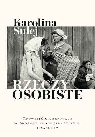 Rzeczy osobiste. Opowieść o ubraniach w obozach koncentracyjnych i zagłady Karolina Sulej - okladka książki