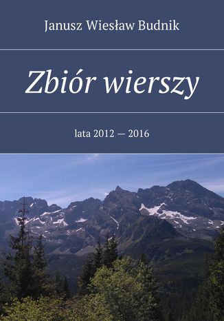 Zbiór wierszy. Lata 2012 -- 2016 Janusz Budnik - okladka książki