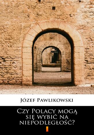 Czy Polacy mogą się wybić na niepodległość? Józef Pawlikowski - okladka książki