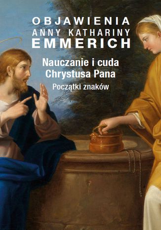 Nauczanie i cuda Chrystusa Pana. Początki znaków Anna Katharina Emmerich - okladka książki