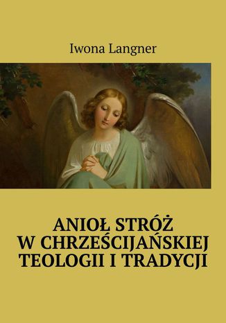 Anioł Stróż w chrześcijańskiej teologii i tradycji Iwona Langner - okladka książki