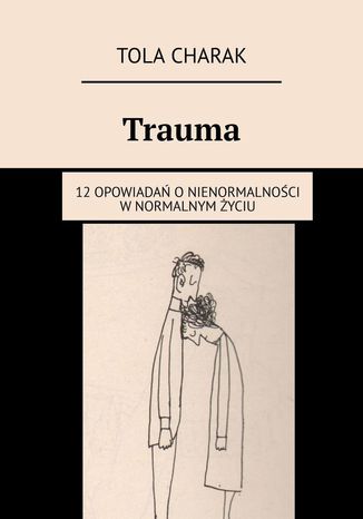 Trauma. 12 opowiadań o nienormalności w normalnym życiu Tola Charak - okladka książki