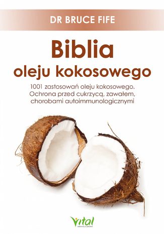 Biblia oleju kokosowego. 1001 zastosowań oleju kokosowego. Ochrona przed cukrzycą, zawałem, chorobami autoimmunologicznymi dr Bruce Fife - okladka książki