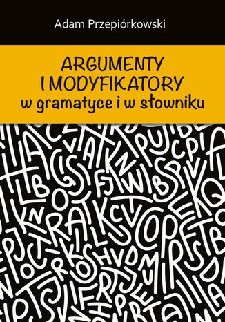 Argumenty i modyfikatory w gramatyce i w słowniku Adam Przepiórkowski - okladka książki