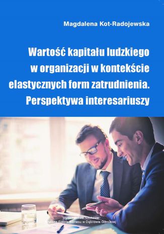 Wartość kapitału ludzkiego w organizacji w kontekście elastycznych form zatrudnienia. Perspektywa interesariuszy Magdalena Kot-Radojewska - okladka książki