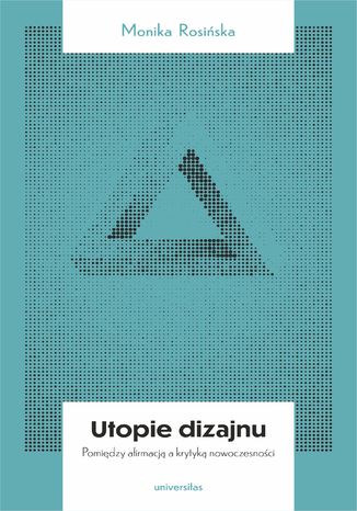 Utopie dizajnu. Między afirmacją a krytyką nowoczesności Monika Rosińska - okladka książki