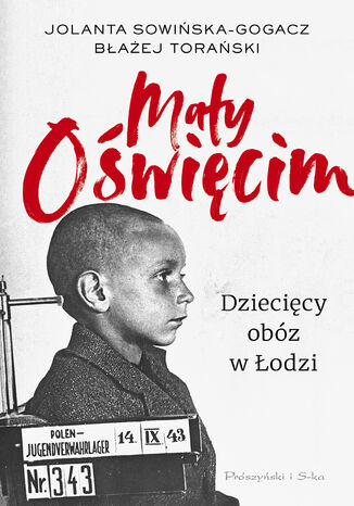 Mały Oświęcim. Dziecięcy obóz w Łodzi Jolanta Sowińska-Gogacz, Błażej Torański - okladka książki