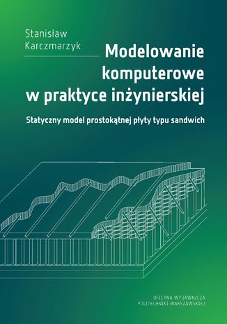 Modelowanie komputerowe w praktyce inżynierskiej. Statyczny model prostokątnej płyty typu sandwich Stanisław Karczmarzyk - okladka książki