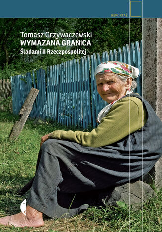 Wymazana granica. Śladami II Rzeczpospolitej Tomasz Grzywaczewski - okladka książki