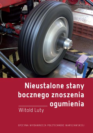 Nieustalone stany bocznego znoszenia ogumienia. Badania eksperymentalne i modelowe Witold Luty - okladka książki