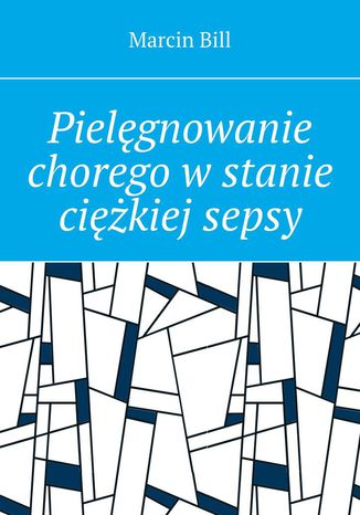 Pielęgnowanie chorego w stanie ciężkiej sepsy Marcin Bill - okladka książki