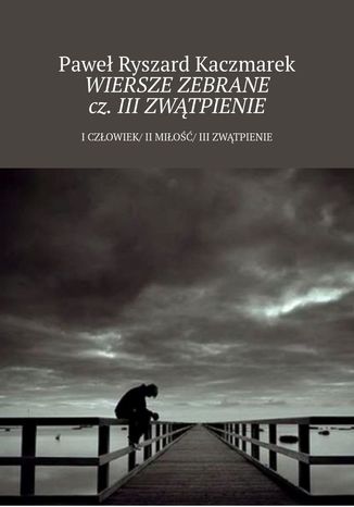 Wiersze zebrane cz. III Zwątpienie Paweł Kaczmarek - okladka książki