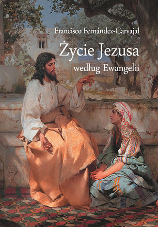 Życie Jezusa według Ewangelii Francisco Fernández-Carvajal - okladka książki