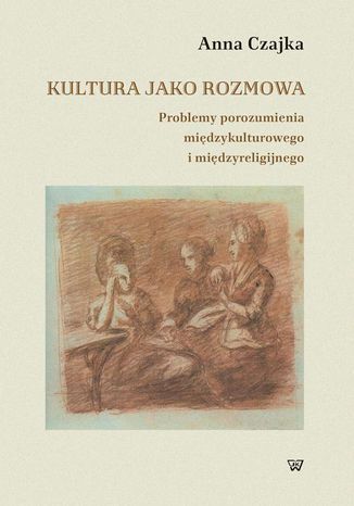 Kultura jako rozmowa. Problemy porozumienia międzykulturowego i międzyreligijnego <Imie/>Anna Czajka - okladka książki