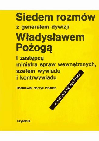 Siedem rozmów z generałem dywizji Władysławem Pożogą, I zastępcą ministra spaw wewnętrznych i szefem kontrwywiadu Henryk Piecuch - okladka książki