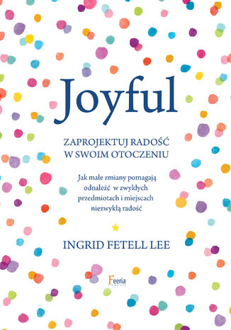 Joyful. Zaprojektuj radość w swoim otoczeniu Ingrid Fetell Lee - okladka książki