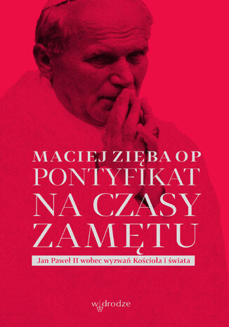 Pontyfikat na czasy zamętu. Jan Paweł II wobec wyzwań Kościoła i świata Maciej Zięba OP - okladka książki