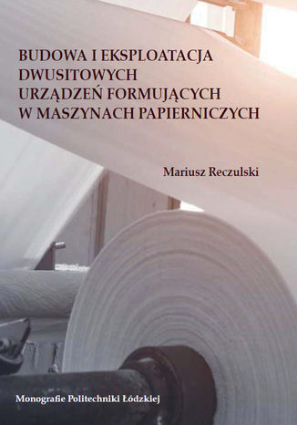 Budowa i eksploatacja dwusitowych urządzeń formujących w maszynach papierniczych Mariusz Reczulski - okladka książki