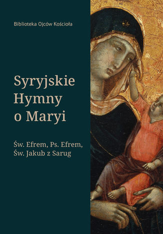 Syryjskie Hymny o Maryi Św. Efrem, Pseudo-Efrem, Św. Jakub z Sarug - okladka książki