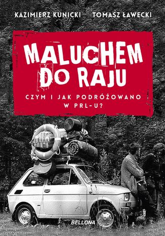 Maluchem do raju. Czym i jak podróżowano w PRL-u? Kazimierz Kunicki, Tomasz Ławecki - okladka książki