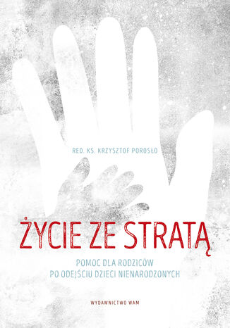 Życie ze stratą. Pomoc dla rodziców po odejściu dzieci nienarodzonych Krzysztof Porosło - okladka książki