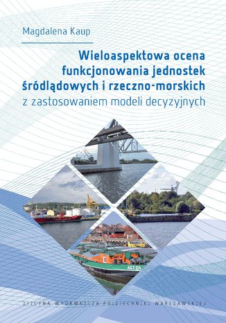 Wieloaspektowa ocena funkcjonowania jednostek śródlądowych i rzeczno-morskich z zastosowaniem modeli decyzyjnych Magdalena Kaup - okladka książki