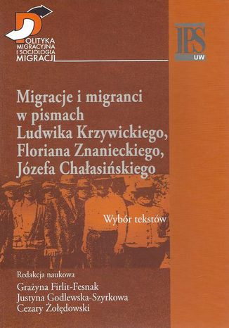 Migracje i migranci w pismach Ludwika Krzywickiego, Flioriana Znanieckiego, Józefa Chałasińskiego Grażyna Firlit-Fesnak, Justyna Godlewska-Szyrkowa, Cezary Żołędowski - okladka książki