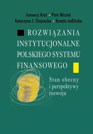 Rozwiązania instytucjonalne polskiego systemu finansowego Piotr Misztal, Ireneusz Kraś, Katarzyna J. Chojnacka, Renata Jedlińska - okladka książki