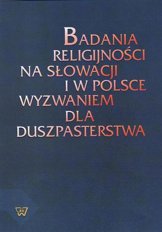 Badania religijności na Słowacji i w Polsce wyzwaniem dla duszpasterstwa Tomasz Wielebski - okladka książki