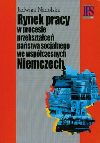 Rynek pracy w procesie przekształceń państwa socjalnego we współczesnych Niemczech Jadwiga Nadolska - okladka książki