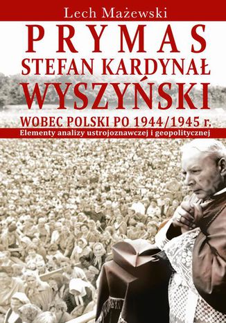 Prymas Stefan Kardynał Wyszyński wobec Polski po 1944/1945 r Lech Mażewski - okladka książki