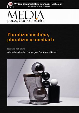 Media początku XXI wieku Pluralizm mediów, pluralizm w mediach Alicja Jaskiernia, Katarzyna Gajlewicz-Korab - okladka książki