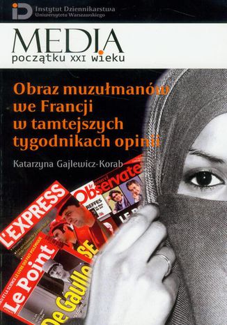 Obraz muzułmanów we Francji w tamtejszych tygodnikach opinii Katarzyna Gajlewicz-Korab - okladka książki