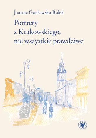 Portrety z Krakowskiego, nie wszystkie prawdziwe Joanna Gocłowska-Bolek - okladka książki