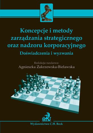 Koncepcje i metody zarządzania strategicznego oraz nadzoru korporacyjnego. Doświadczenia i wyzwania Agnieszka Zakrzewska - okladka książki