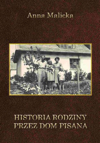 Historia rodziny przez dom pisana Anna Malicka - okladka książki