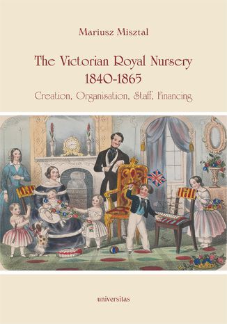 The Victorian Royal Nursery, 1840-1865. Creation, Organisation, Staff, Financing Mariusz Misztal - okladka książki