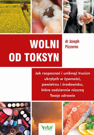 Wolni od toksyn. Jak rozpoznać i uniknąć trucizn ukrytych w żywności, powietrzu i środowisku, które codziennie niszczą Twoje zdrowie ND Joseph Pizzorno - okladka książki