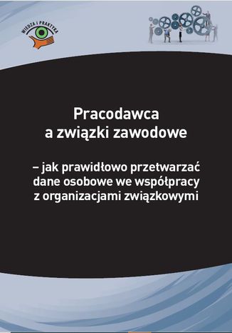 Pracodawca a związki zawodowe - jak prawidłowo przetwarzać dane osobowe we współpracy z organizacjami związkowymi Michał Culepa - okladka książki