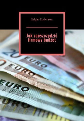 Jak zaoszczędzić firmowy budżet Edgar Enderson - okladka książki