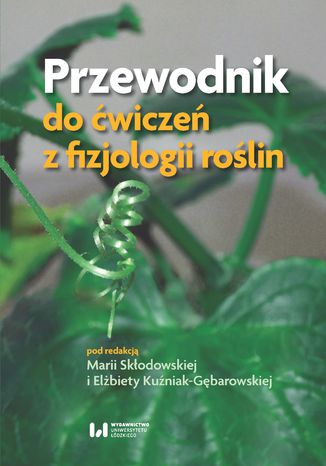 Przewodnik do ćwiczeń z fizjologii roślin Maria Skłodowska, Elżbieta Kuźniak-Gębarowska - okladka książki