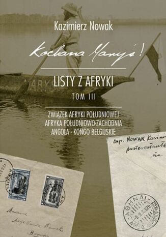 Kochana Maryś! Listy z Afryki. (Tom III). Kochana Maryś! Listy z Afryki. Tom III. Związek Południowej Afryki - Afryka Południowo-Zachodnia - Angola - Kongo Belgijskie Kazimierz Nowak - okladka książki