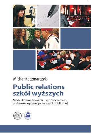 Public relations szkół wyższych. Model komunikowania się z otoczeniem w demokratycznej przestrzeni publicznej Michał Kaczmarczyk - okladka książki