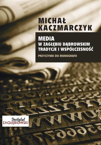 Media w Zagłębiu Dąbrowskim. Tradycje i współczesność Michał Kaczmarczyk - okladka książki