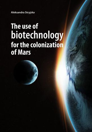 The use of biotechnology for the colonization of Mars Stryjska Aleksandra - okladka książki